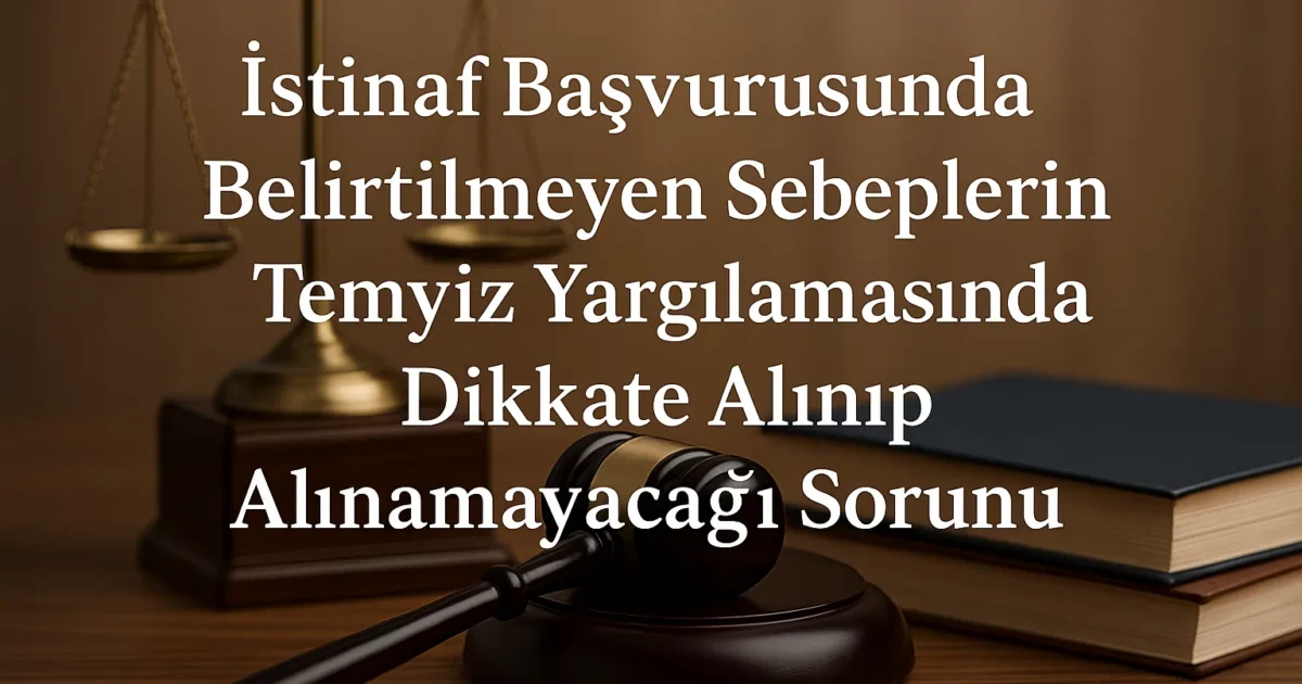 İstinaf Başvurusunda Belirtilmeyen Hususların Temyiz Aşamasında Değerlendirilip Değerlendirilemeyeceği