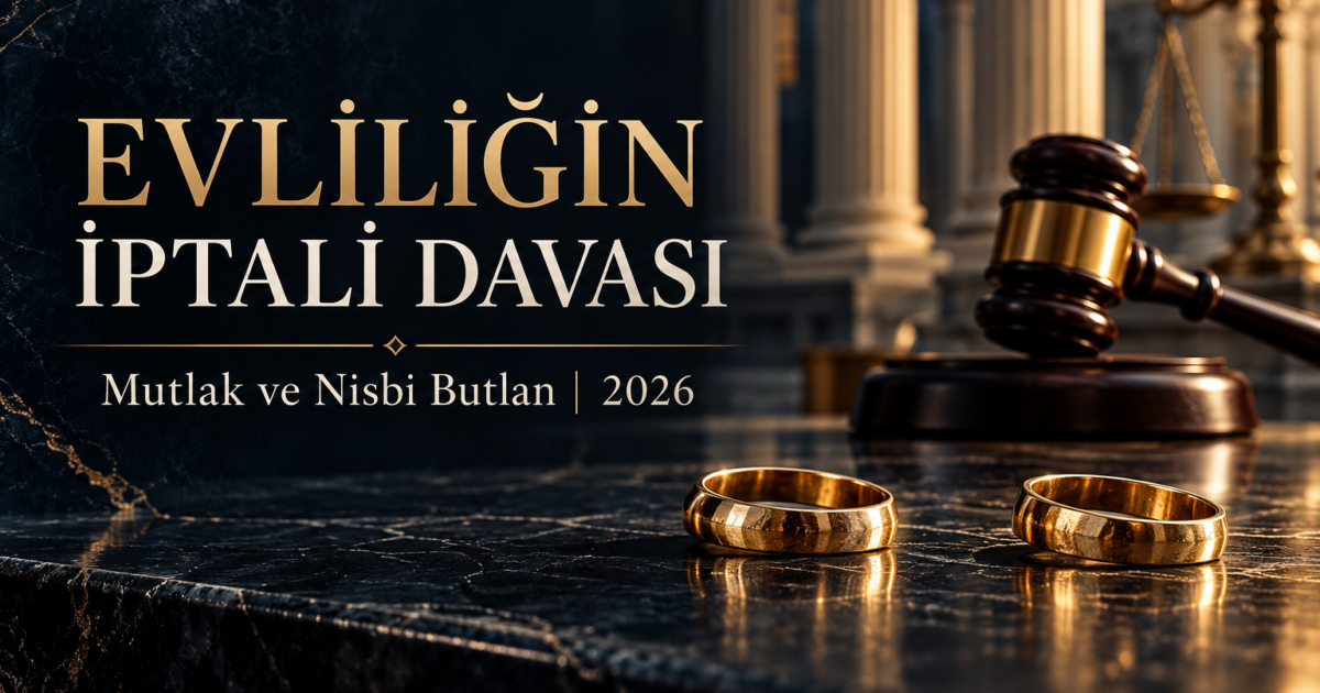 Evliliğin iptali davası, mutlak ve nisbi butlan sebepleri ve 2026 aile hukuku rehberi